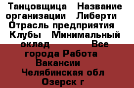 Танцовщица › Название организации ­ Либерти › Отрасль предприятия ­ Клубы › Минимальный оклад ­ 59 000 - Все города Работа » Вакансии   . Челябинская обл.,Озерск г.